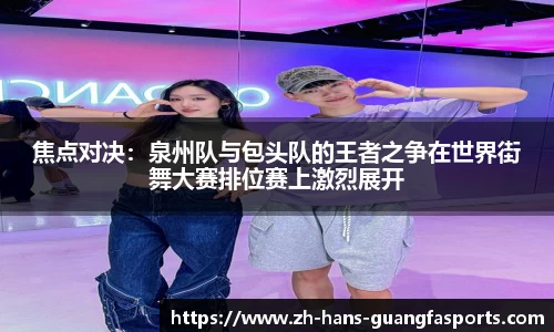 焦点对决:泉州队与包头队的王者之争在世界街舞大赛排位赛上激烈展开