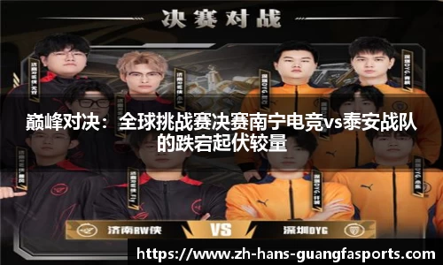 巅峰对决:全球挑战赛决赛南宁电竞vs泰安战队的跌宕起伏较量