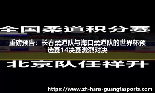 重磅预告:长春柔道队与海口柔道队的世界杯预选赛14决赛激烈对决