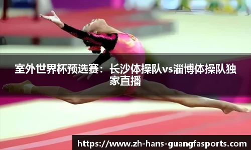 室外世界杯预选赛:长沙体操队vs淄博体操队独家直播