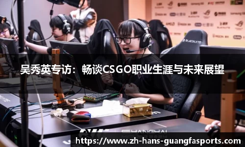 吴秀英专访:畅谈CSGO职业生涯与未来展望
