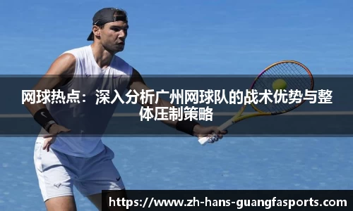 网球热点:深入分析广州网球队的战术优势与整体压制策略