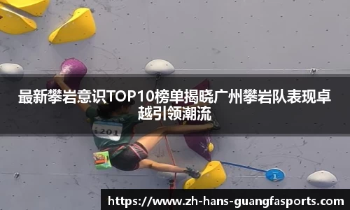 最新攀岩意识TOP10榜单揭晓广州攀岩队表现卓越引领潮流